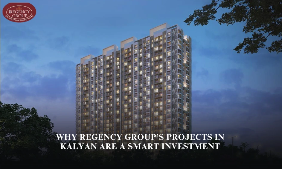 Why Regency Group’s Projects in Kalyan Are a Smart Investment